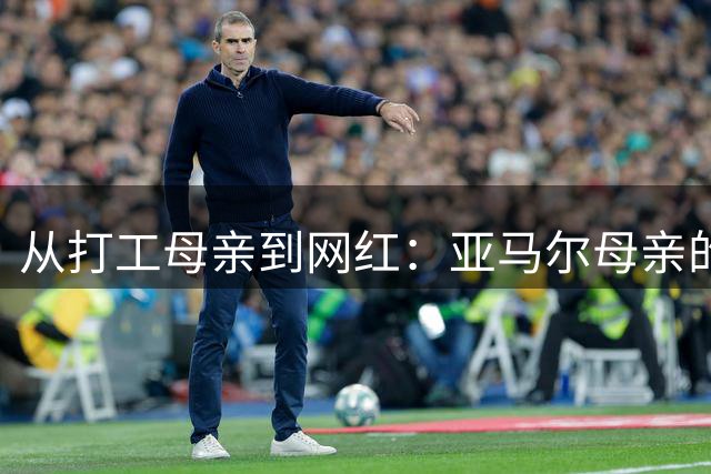 从打工母亲到网红：亚马尔母亲的逆袭人生