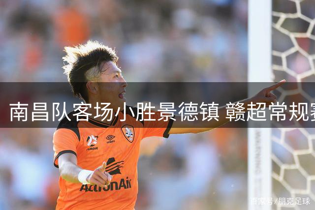 南昌队客场小胜景德镇 赣超常规赛完美收官