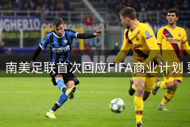 南美足联首次回应FIFA商业计划 要求披露关键运营细节