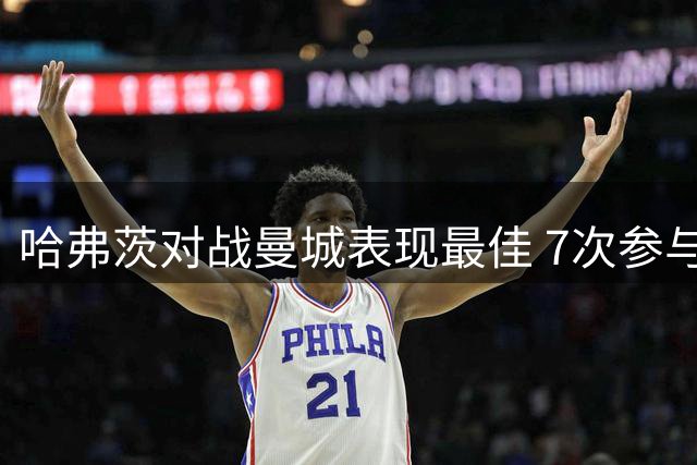 哈弗茨对战曼城表现最佳 7次参与进球创个人纪录