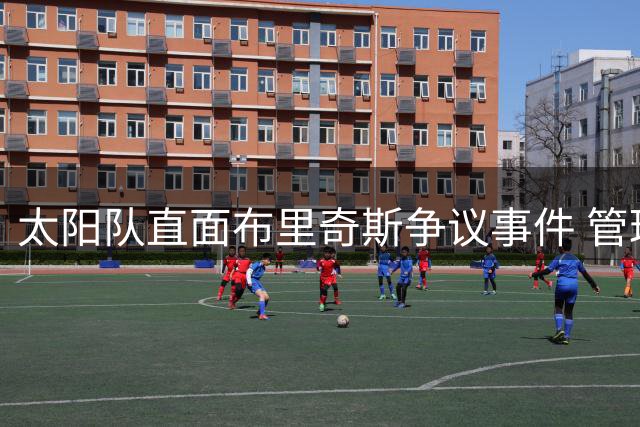 太阳队直面布里奇斯争议事件 管理层强调责任与监督并重