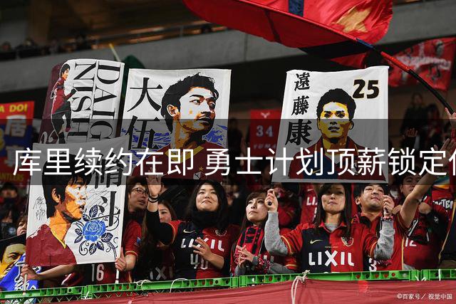 库里续约在即 勇士计划顶薪锁定传奇射手未来
