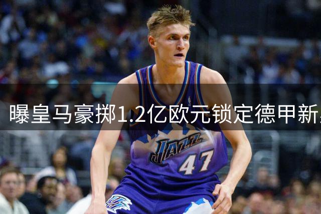 曝皇马豪掷1.2亿欧元锁定德甲新星 迪奥曼德即将登陆伯纳乌