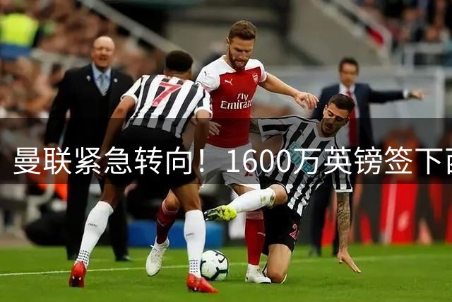 曼联紧急转向！1600万英镑签下西乙新星萨利纳斯补强左路