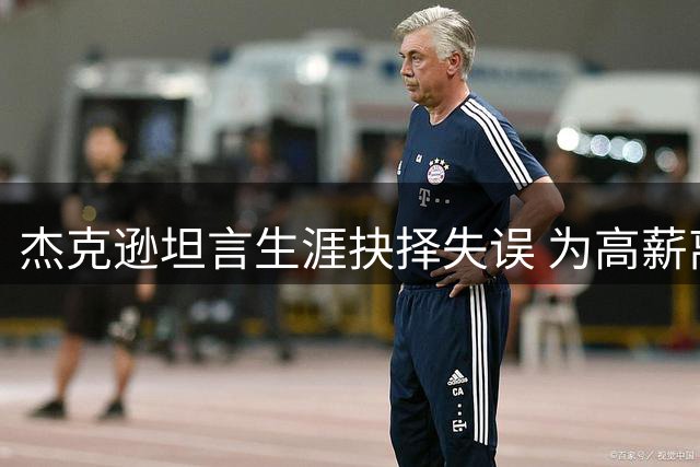 杰克逊坦言生涯抉择失误 为高薪离马刺错失冠军良机