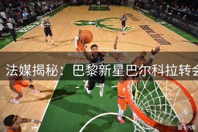 法媒揭秘：巴黎新星巴尔科拉转会现转机 红军成潜在下家