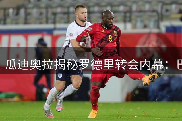 瓜迪奥拉揭秘罗德里转会内幕：巴萨体系完美契合其风格
