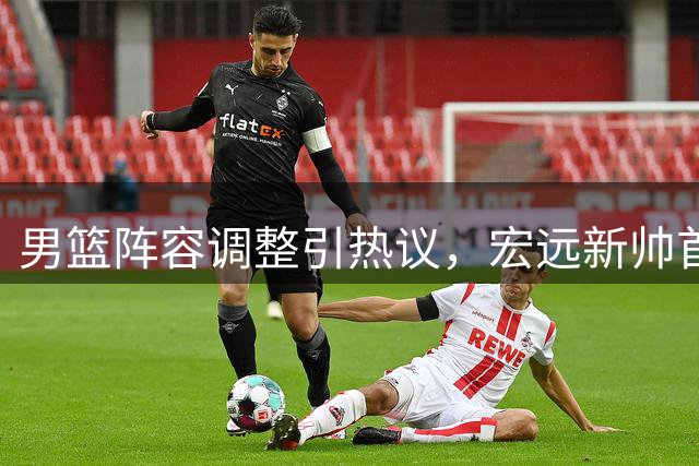 男篮阵容调整引热议，宏远新帅首秀告捷