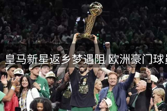 皇马新星返乡梦遇阻 欧洲豪门球员争夺战白热化