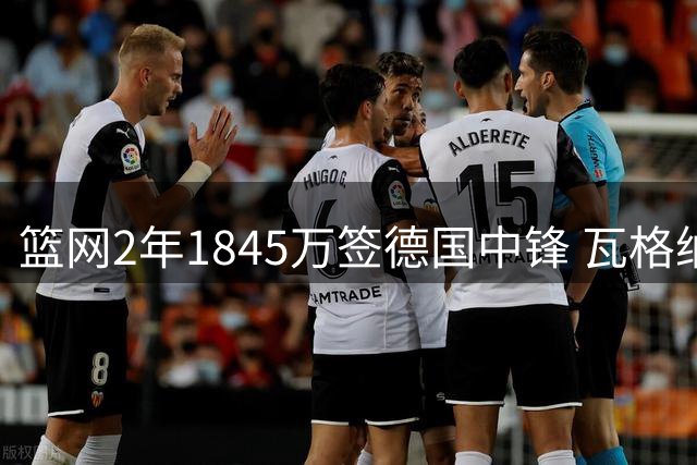 篮网2年1845万签德国中锋 瓦格纳复出状态成隐患