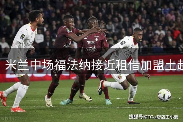 米兰中场福法纳接近租借加盟土超豪门