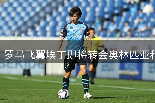 罗马飞翼埃丁即将转会奥林匹亚科斯 替代奥尔特加成希腊劲旅新援