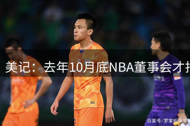 美记：去年10月底NBA董事会才批准交易 仅9个月沃尔特就出售股份
