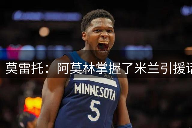 莫雷托：阿莫林掌握了米兰引援话语权，他想留下莫德里奇
