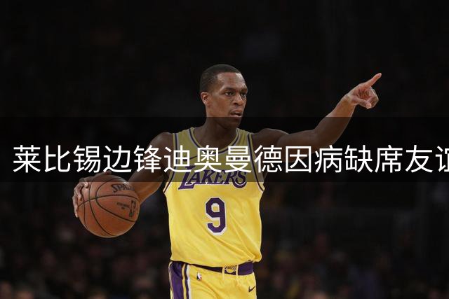 莱比锡边锋迪奥曼德因病缺席友谊赛 待康复后或将赴训练营