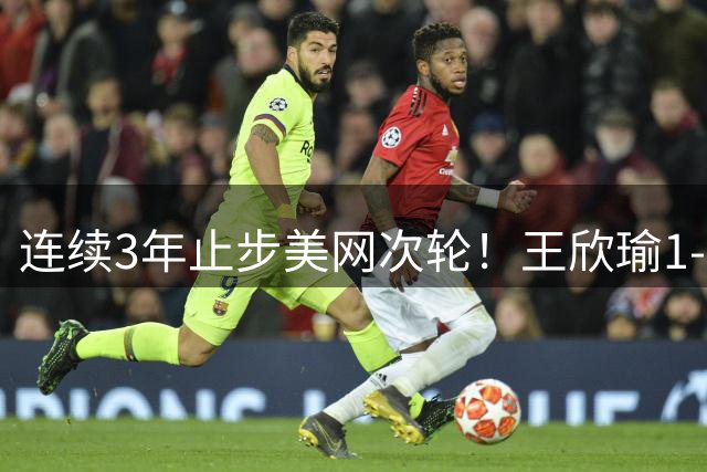 连续3年止步美网次轮！王欣瑜1-2输卡林斯卡娅 无缘晋级32强