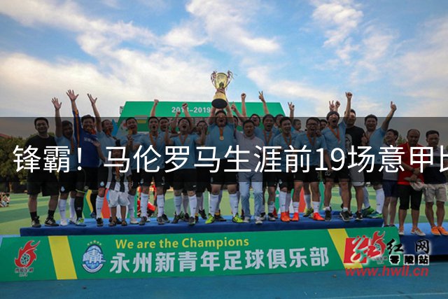 锋霸！马伦罗马生涯前19场意甲比赛打进17球，超越巴蒂斯图塔