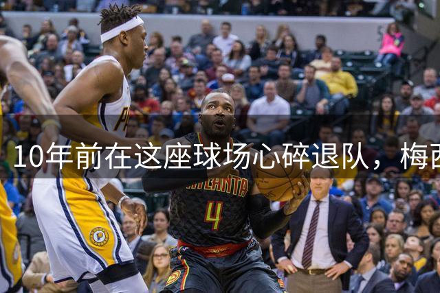 10年前在这座球场心碎退队，梅西如今回到原点争冠