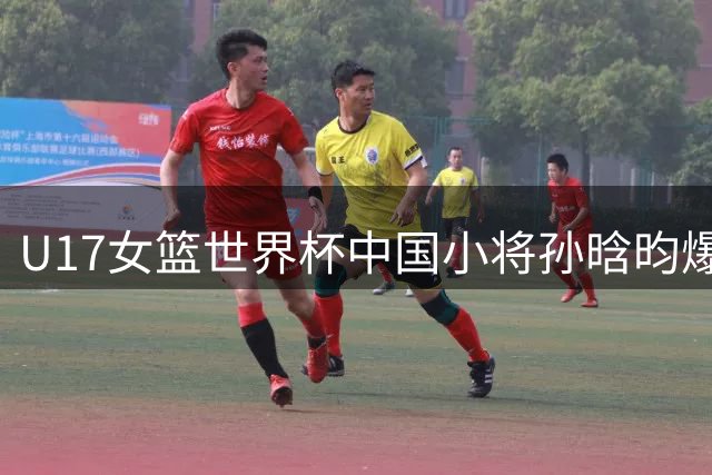 U17女篮世界杯中国小将孙晗昀爆发 单场23+7率队力克德国